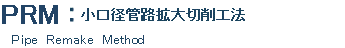 PRM 小口径管路拡大切削工法
